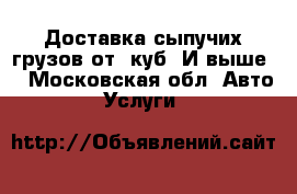 Доставка сыпучих грузов от 1куб. И выше  - Московская обл. Авто » Услуги   